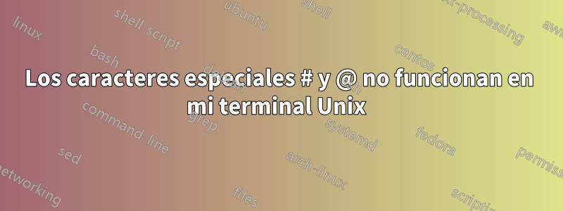 Los caracteres especiales # y @ no funcionan en mi terminal Unix 