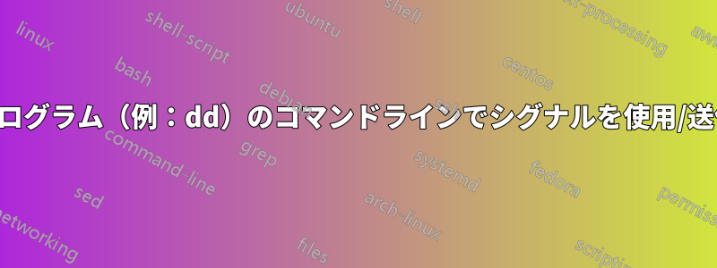 あらゆるプログラム（例：dd）のコマンドラインでシグナルを使用/送信する方法