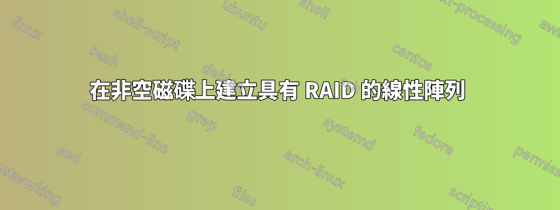 在非空磁碟上建立具有 RAID 的線性陣列