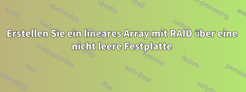 Erstellen Sie ein lineares Array mit RAID über eine nicht leere Festplatte