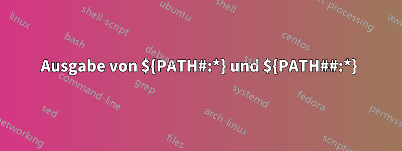 Ausgabe von ${PATH#:*} und ${PATH##:*}