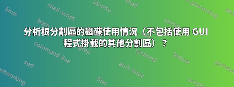 分析根分割區的磁碟使用情況（不包括使用 GUI 程式掛載的其他分割區）？