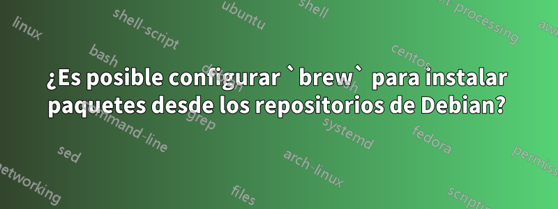 ¿Es posible configurar `brew` para instalar paquetes desde los repositorios de Debian?