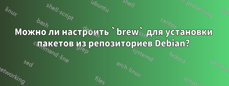 Можно ли настроить `brew` для установки пакетов из репозиториев Debian?