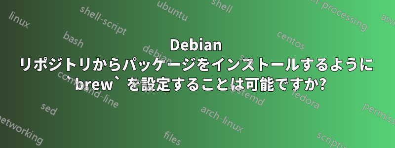 Debian リポジトリからパッケージをインストールするように `brew` を設定することは可能ですか?