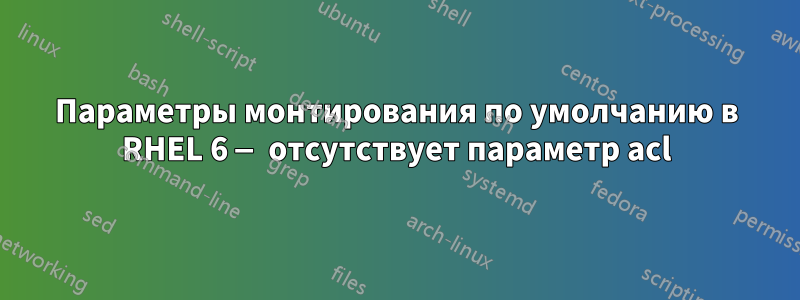 Параметры монтирования по умолчанию в RHEL 6 — отсутствует параметр acl