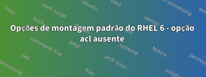 Opções de montagem padrão do RHEL 6 - opção acl ausente