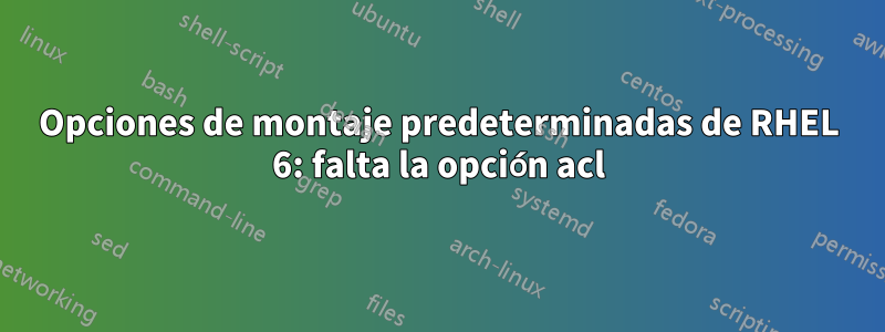 Opciones de montaje predeterminadas de RHEL 6: falta la opción acl