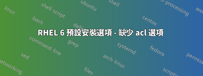 RHEL 6 預設安裝選項 - 缺少 acl 選項