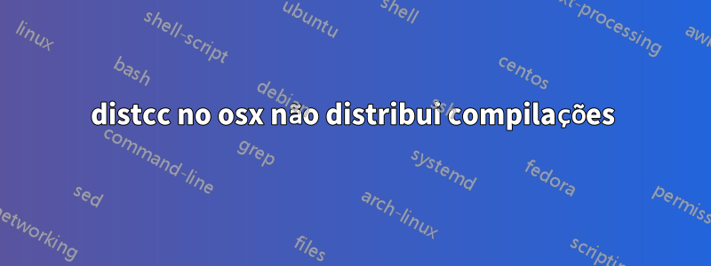 distcc no osx não distribui compilações