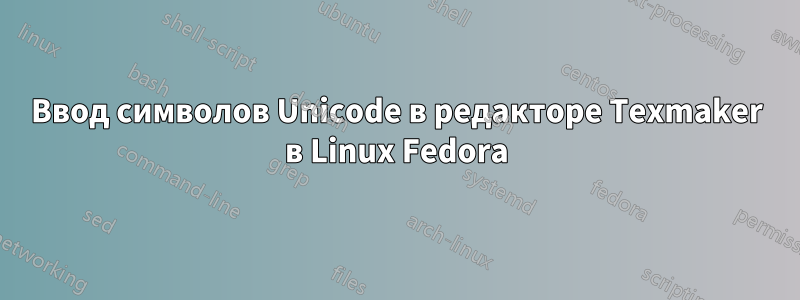 Ввод символов Unicode в редакторе Texmaker в Linux Fedora