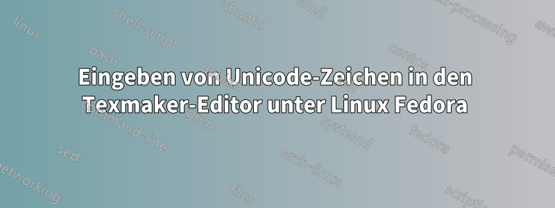 Eingeben von Unicode-Zeichen in den Texmaker-Editor unter Linux Fedora