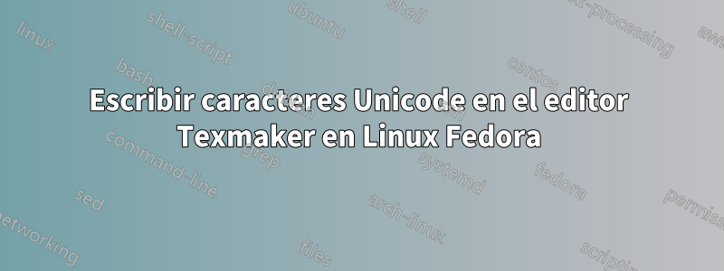 Escribir caracteres Unicode en el editor Texmaker en Linux Fedora