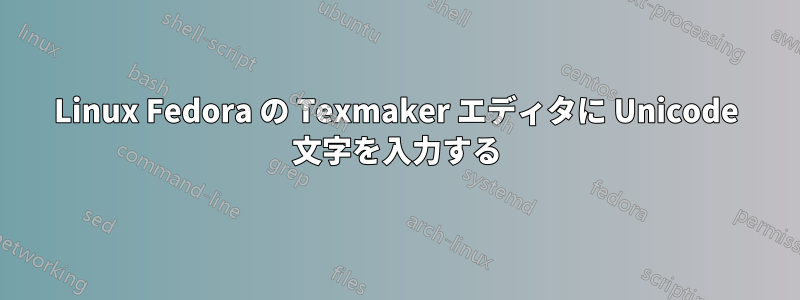 Linux Fedora の Texmaker エディタに Unicode 文字を入力する