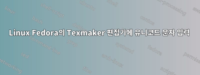 Linux Fedora의 Texmaker 편집기에 유니코드 문자 입력