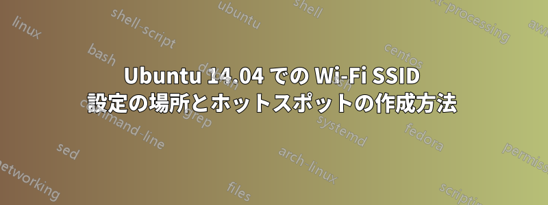 Ubuntu 14.04 での Wi-Fi SSID 設定の場所とホットスポットの作成方法