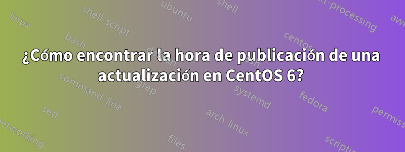 ¿Cómo encontrar la hora de publicación de una actualización en CentOS 6?
