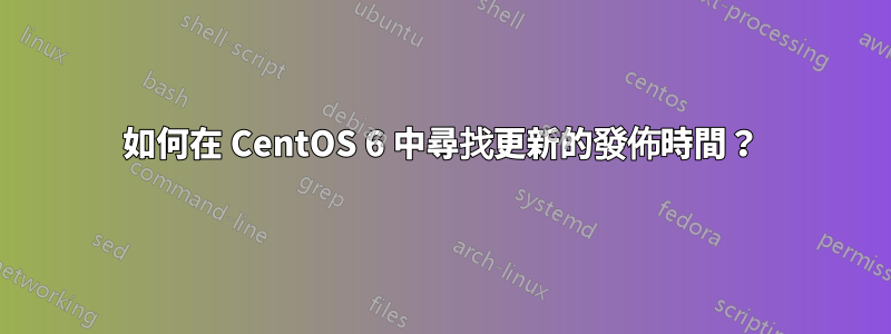 如何在 CentOS 6 中尋找更新的發佈時間？