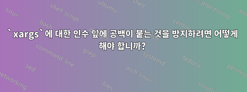 `xargs`에 대한 인수 앞에 공백이 붙는 것을 방지하려면 어떻게 해야 합니까?