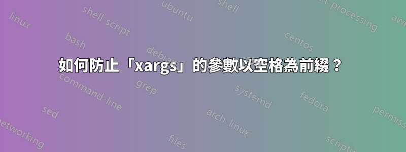 如何防止「xargs」的參數以空格為前綴？