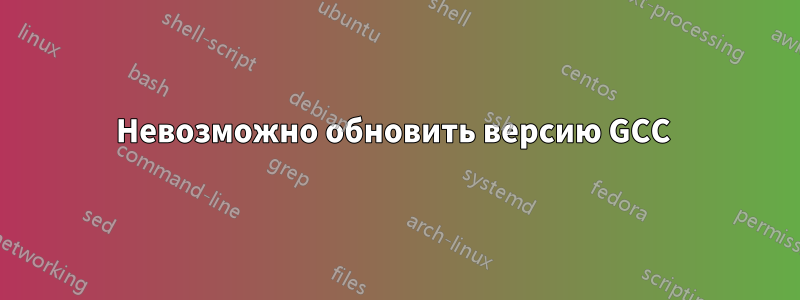 Невозможно обновить версию GCC 