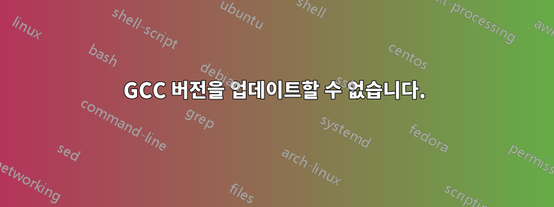 GCC 버전을 업데이트할 수 없습니다.