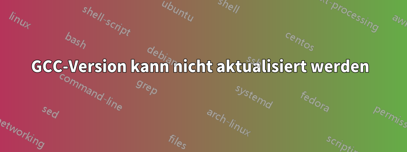 GCC-Version kann nicht aktualisiert werden 