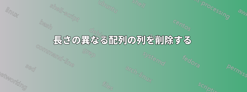 長さの異なる配列の列を削除する