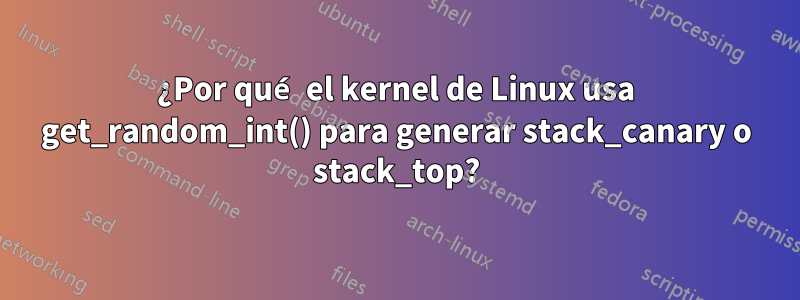 ¿Por qué el kernel de Linux usa get_random_int() para generar stack_canary o stack_top?