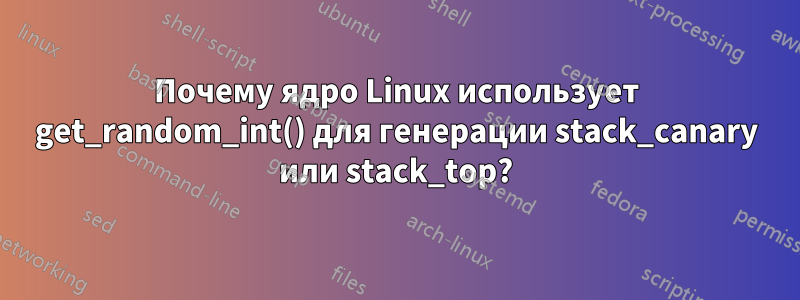 Почему ядро ​​Linux использует get_random_int() для генерации stack_canary или stack_top?