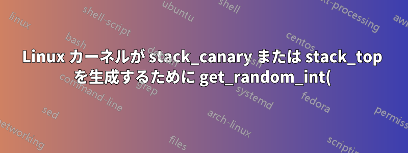 Linux カーネルが stack_canary または stack_top を生成するために get_random_int() を使用するのはなぜですか?
