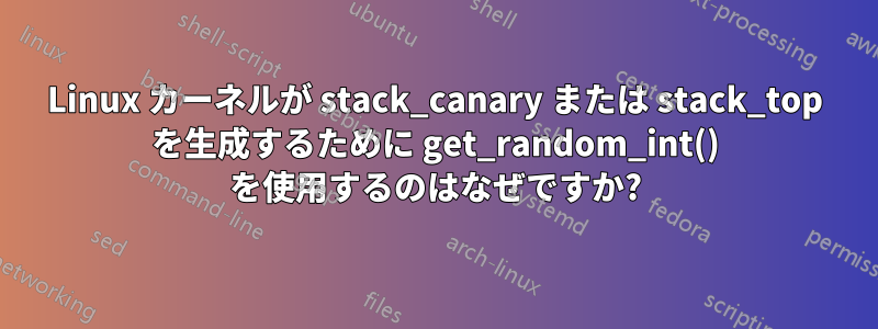 Linux カーネルが stack_canary または stack_top を生成するために get_random_int() を使用するのはなぜですか?