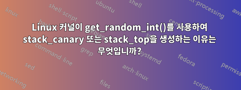 Linux 커널이 get_random_int()를 사용하여 stack_canary 또는 stack_top을 생성하는 이유는 무엇입니까?