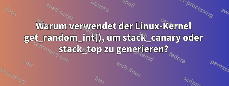 Warum verwendet der Linux-Kernel get_random_int(), um stack_canary oder stack_top zu generieren?