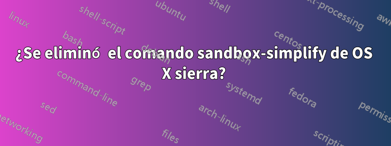 ¿Se eliminó el comando sandbox-simplify de OS X sierra?