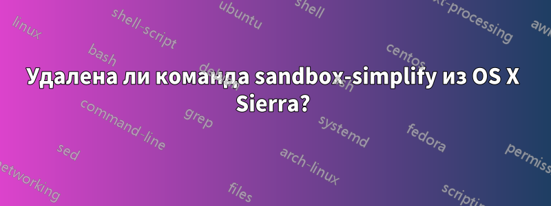 Удалена ли команда sandbox-simplify из OS X Sierra?