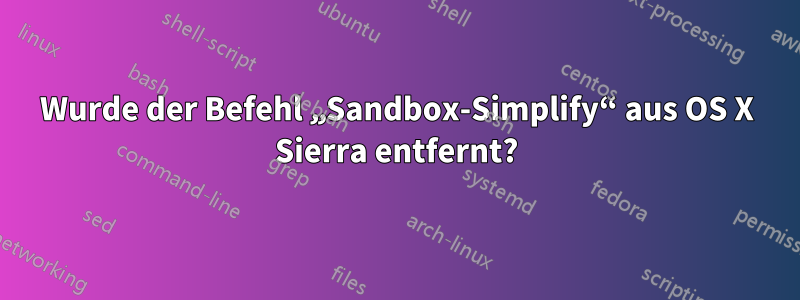 Wurde der Befehl „Sandbox-Simplify“ aus OS X Sierra entfernt?