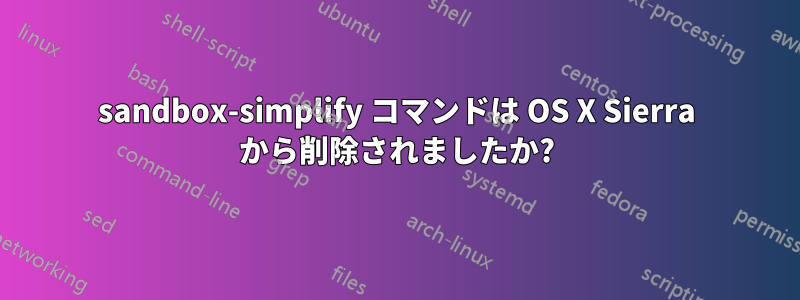 sandbox-simplify コマンドは OS X Sierra から削除されましたか?