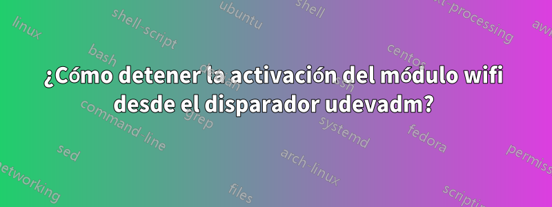 ¿Cómo detener la activación del módulo wifi desde el disparador udevadm?