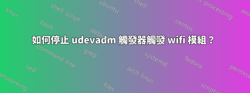 如何停止 udevadm 觸發器觸發 wifi 模組？