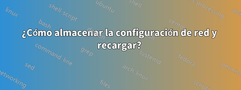 ¿Cómo almacenar la configuración de red y recargar?