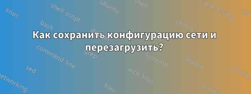 Как сохранить конфигурацию сети и перезагрузить?