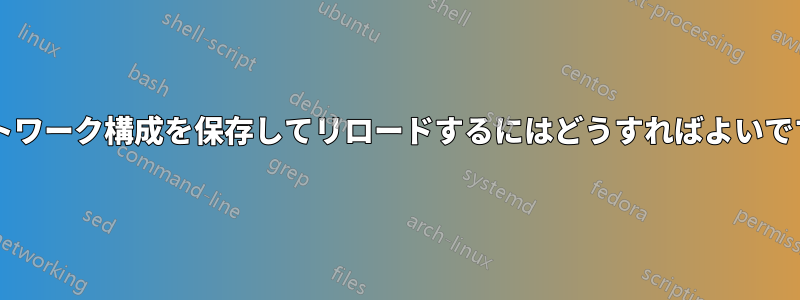ネットワーク構成を保存してリロードするにはどうすればよいですか?
