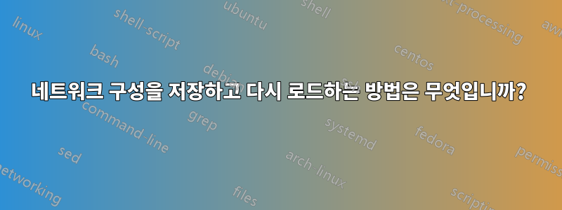 네트워크 구성을 저장하고 다시 로드하는 방법은 무엇입니까?