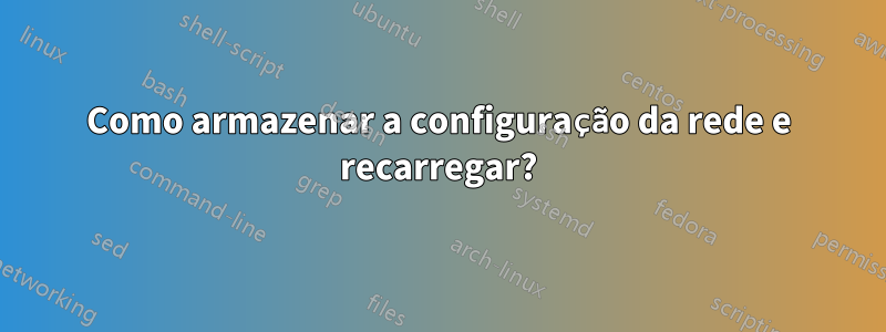 Como armazenar a configuração da rede e recarregar?
