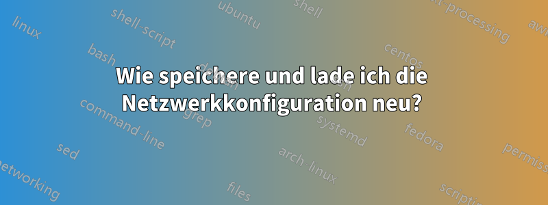 Wie speichere und lade ich die Netzwerkkonfiguration neu?
