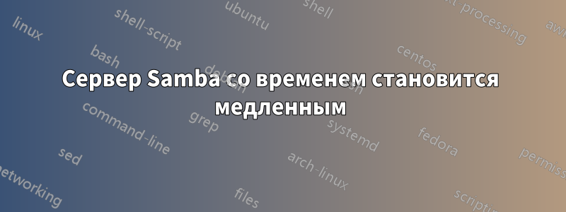 Сервер Samba со временем становится медленным