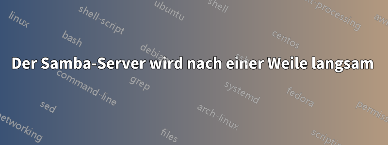 Der Samba-Server wird nach einer Weile langsam
