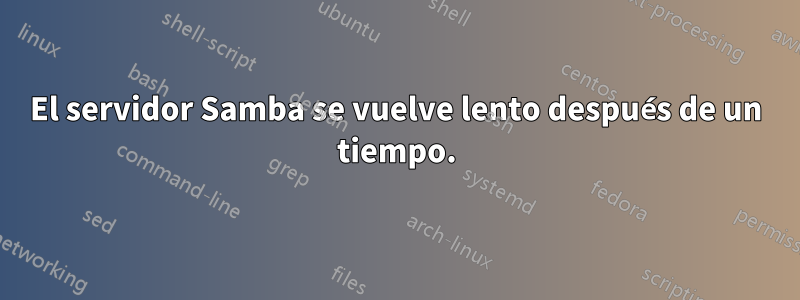 El servidor Samba se vuelve lento después de un tiempo.
