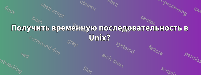 Получить временную последовательность в Unix?